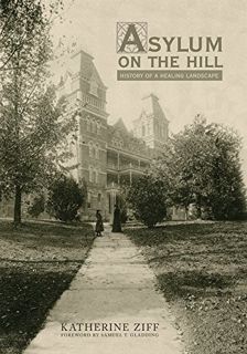 VIEW [KINDLE PDF EBOOK EPUB] Asylum on the Hill: History of a Healing Landscape by  Katherine Ziff �