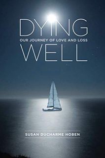 VIEW [PDF EBOOK EPUB KINDLE] Dying Well: Our Journey of Love and Loss by  Susan Ducharme Hoben 📔