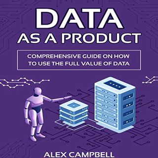 [READ] [EPUB KINDLE PDF EBOOK] Data as a Product: A Comprehensive Guide on How to Use the Full Value