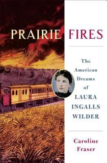 Full Access [eBook] Prairie Fires: The American Dreams of Laura Ingalls Wilder by Caroline Fraser