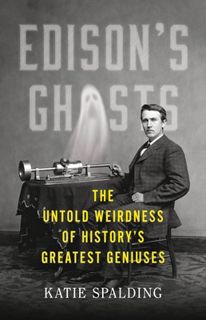 Read [Book] Edison's Ghosts: The Untold Weirdness of History?s Greatest Geniuses by Katie Spalding