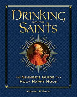 VIEW [KINDLE PDF EBOOK EPUB] Drinking with the Saints (Deluxe): The Sinner's Guide to a Holy Happy H