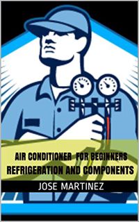 ACCESS KINDLE PDF EBOOK EPUB Air Conditioner FOR BEGINNERS: REFRIGERATION AND COMPONENTS by  JOSE MA
