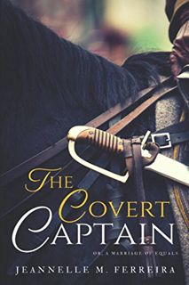 GET KINDLE PDF EBOOK EPUB The Covert Captain: Or, A Marriage of Equals by  Jeannelle M. Ferreira 📜