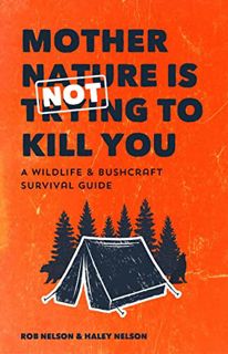 View [EPUB KINDLE PDF EBOOK] Mother Nature is Not Trying to Kill You: A Wildlife & Bushcraft Surviva