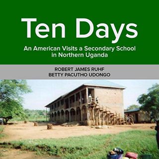 VIEW [EBOOK EPUB KINDLE PDF] Ten Days: An American Visits a Secondary School in Northern Uganda by