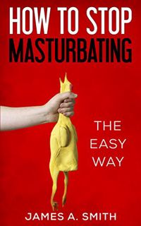 [Access] [KINDLE PDF EBOOK EPUB] How to Stop Masturbating: (The Easy Way) by  James Smith ✓