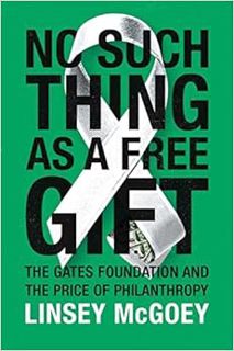 ACCESS EPUB KINDLE PDF EBOOK No Such Thing as a Free Gift: The Gates Foundation and the Price of Phi