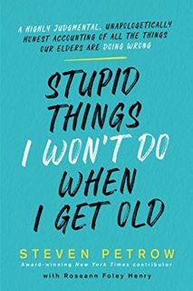 Access KINDLE PDF EBOOK EPUB Stupid Things I Won't Do When I Get Old: A Highly Judgmental, Unapologe