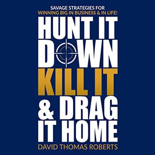 Get [EPUB KINDLE PDF EBOOK] Hunt It Down, Kill It & Drag It Home: Savage Strategies for Winning Big