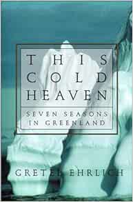 VIEW [EPUB KINDLE PDF EBOOK] This Cold Heaven: Seven Seasons in Greenland by Gretel Ehrlich 📂