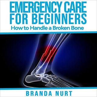 [View] EBOOK EPUB KINDLE PDF Emergency Care for Beginners: How to Handle a Broken Bone by  Branda Nu