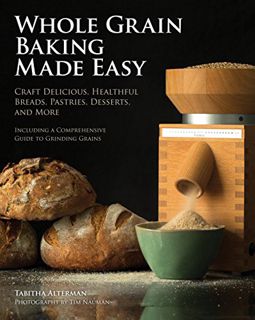 [ACCESS] EBOOK EPUB KINDLE PDF Whole Grain Baking Made Easy: Craft Delicious, Healthful Breads, Past