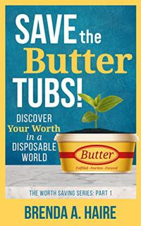 [GET] [EBOOK EPUB KINDLE PDF] Save the Butter Tubs!: Discover Your Worth in a Disposable World (The
