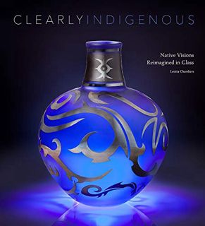 [Get] KINDLE PDF EBOOK EPUB Clearly Indigenous: Native Visions Reimagined in Glass by  Letitia Chamb