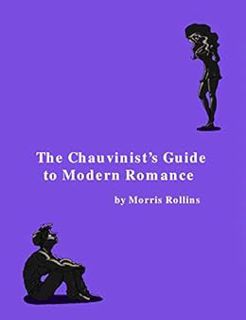 Access EPUB KINDLE PDF EBOOK The Chauvinist's Guide to Modern Romance: A Real Life Comedy About Men