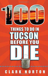 [Read] EPUB KINDLE PDF EBOOK 100 Things to Do in Tucson Before You Die by  Clark Norton 💛