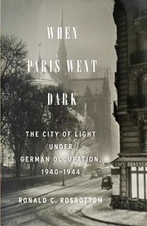 Full Access [eBook] When Paris Went Dark: The City of Light Under German Occupation, 1940-1944 by Ro