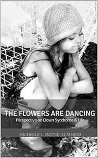VIEW [PDF EBOOK EPUB KINDLE] The Flowers Are Dancing: Perspective on Down Syndrome & Life by Michell