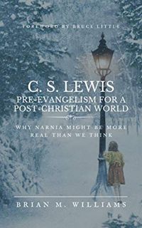 Read [PDF EBOOK EPUB KINDLE] C. S. LEWIS PRE-EVANGELISM FOR A POST- CHRISTIAN WORLD: Why Narnia Migh