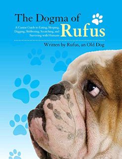 [Read] [EPUB KINDLE PDF EBOOK] The Dogma of Rufus: A Canine Guide to Eating, Sleeping, Digging, Slob