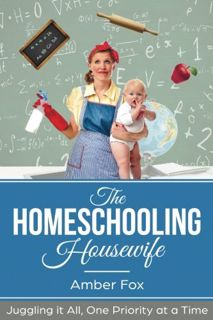 [Access] EPUB KINDLE PDF EBOOK The Homeschooling Housewife: Juggling it ALL, One Priority at a Time