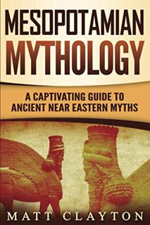 [Get] [PDF EBOOK EPUB KINDLE] Mesopotamian Mythology: A Captivating Guide to Ancient Near Eastern My
