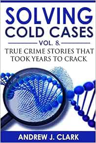 [ACCESS] [EPUB KINDLE PDF EBOOK] Solving Cold Cases - Volume 8: True Crime Stories That Took Years t