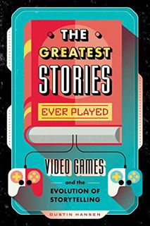 View KINDLE PDF EBOOK EPUB The Greatest Stories Ever Played: Video Games and the Evolution of Storyt