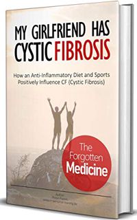 READ EPUB KINDLE PDF EBOOK My Girlfriend has Cystic Fibrosis: The Forgotten Medicine, How an Anti-In