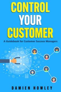 READ [EBOOK EPUB KINDLE PDF] Control Your Customer: A Guidebook for Customer Success Managers by  Da