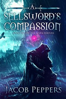 View [PDF EBOOK EPUB KINDLE] A Sellsword's Compassion: Book One of the Seven Virtues by  Jacob Peppe