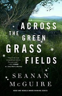 Get KINDLE PDF EBOOK EPUB Across the Green Grass Fields (Wayward Children Book 6) by  Seanan McGuire