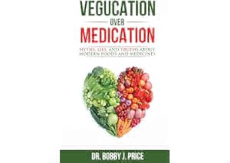 Vegucation Over Medication: The Myths, Lies, And Truths About Modern Foods And Medicines by Dr.