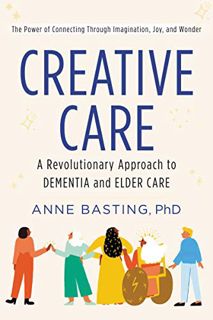GET [KINDLE PDF EBOOK EPUB] Creative Care: A Revolutionary Approach to Dementia and Elder Care by  A
