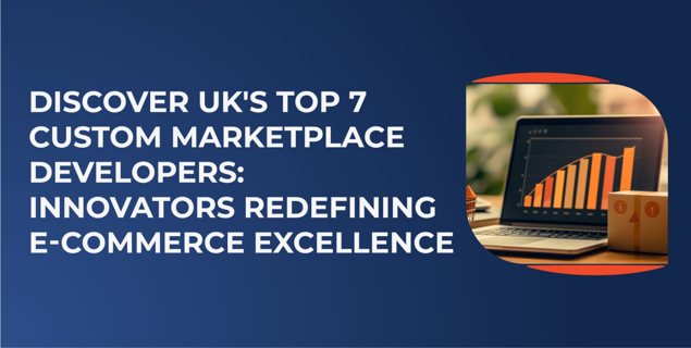 Discover UK's Top 7 Custom Marketplace Developers: Innovators Redefining Ecommerce Excellence