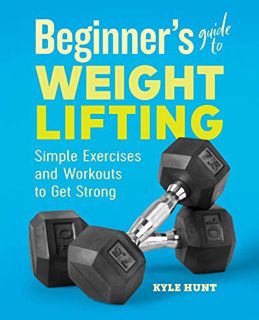 [Access] PDF EBOOK EPUB KINDLE Beginner's Guide to Weight Lifting: Simple Exercises and Workouts to