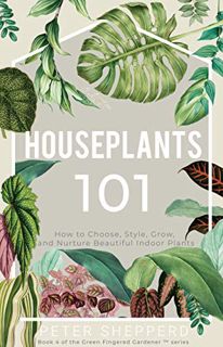 [READ] EPUB KINDLE PDF EBOOK Houseplants 101: How to choose, style, grow and nurture your indoor pla