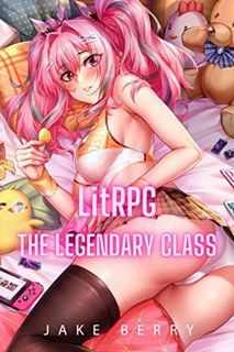 Access EPUB KINDLE PDF EBOOK LitRPG: The Legendary Class: Urban Fantasy Harem Adventure Book 6 by  J