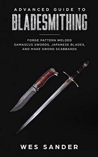 Access EPUB KINDLE PDF EBOOK Advanced Guide to Bladesmithing: Forge Pattern Welded Damascus Swords,