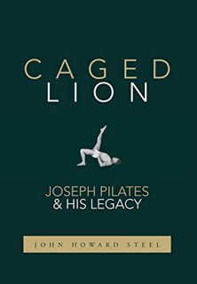 [Get] PDF EBOOK EPUB KINDLE Caged Lion: Joseph Pilates and His Legacy by  John Howard Steel 📨