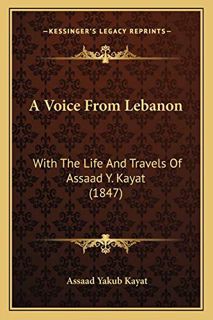 [Read] PDF EBOOK EPUB KINDLE A Voice From Lebanon: With The Life And Travels Of Assaad Y. Kayat (184