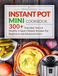 [Read] KINDLE PDF EBOOK EPUB Instant Pot Mini Cookbook: 300+ Everyday Tasty & Healthy 3-Quart Models