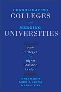 GET [KINDLE PDF EBOOK EPUB] Consolidating Colleges and Merging Universities: New Strategies for High