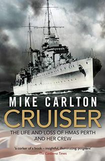 ACCESS [EPUB KINDLE PDF EBOOK] Cruiser: The Life And Loss Of HMAS Perth And Her Crew by  Mike Carlto