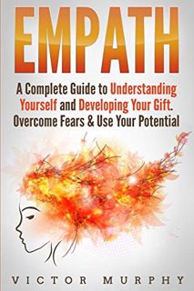 Access EBOOK EPUB KINDLE PDF Empath: A Complete Guide to Understanding Yourself and Developing Your