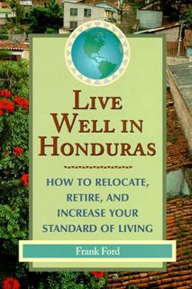 Get [EPUB KINDLE PDF EBOOK] DEL-Live Well in Honduras: How to Relocate, Retire, and Increase Your St