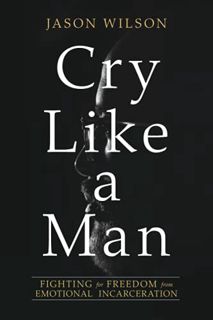 Access [KINDLE PDF EBOOK EPUB] Cry Like a Man: Fighting for Freedom from Emotional Incarceration by