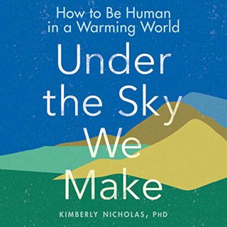 [GET] [EPUB KINDLE PDF EBOOK] Under the Sky We Make: How to Be Human in a Warming World by  Kimberly