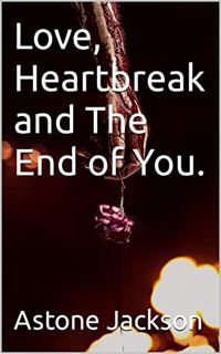 View EPUB KINDLE PDF EBOOK Love, Heartbreak and The End of You. by  Astone Jackson 🖊️